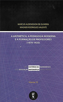 ARITMÉTICA, A PEDAGOGIA MODERNA E A FORMAÇÃO DE PROFESSORES 1870-1920 – Vol. 10